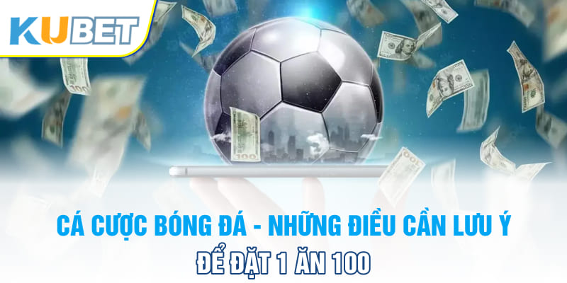 Cá Cược Bóng Đá - Những Điều Cần Lưu Ý Để Đặt 1 Ăn 100