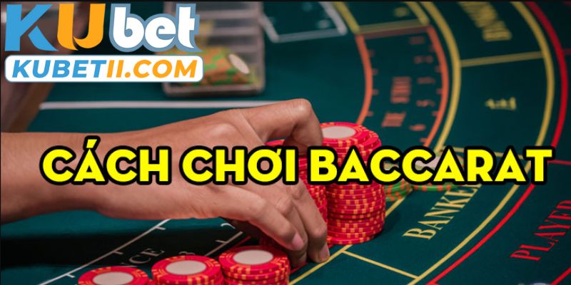 Cách Chơi Baccarat - Chia Sẻ Chiến Thuật Từ Chuyên Gia Kubet