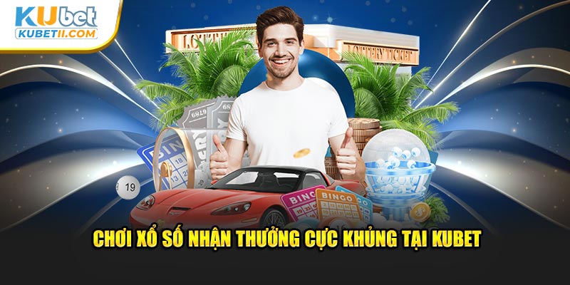 Chơi xổ số nhận thưởng cực khủng tại Kubet