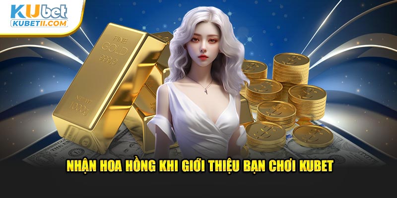 Nhận hoa hồng khi giới thiệu bạn chơi Kubet